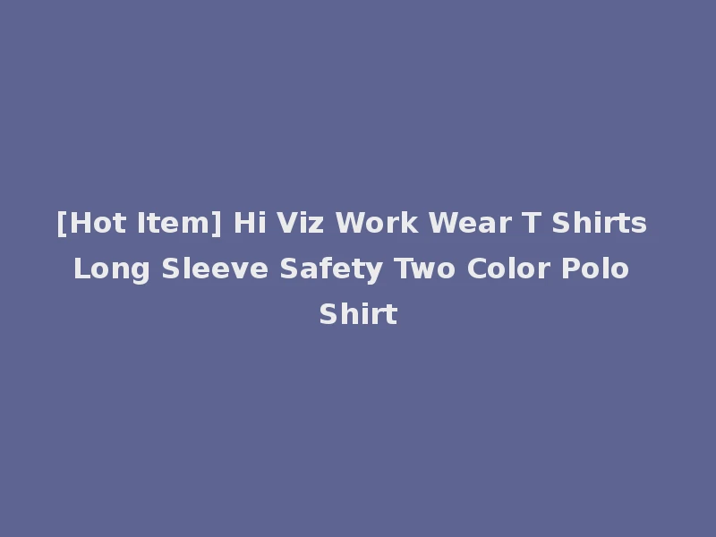 [Hot Item] Hi Viz Work Wear T Shirts Long Sleeve Safety Two Color Polo Shirt