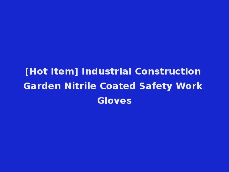 [Hot Item] Industrial Construction Garden Nitrile Coated Safety Work Gloves