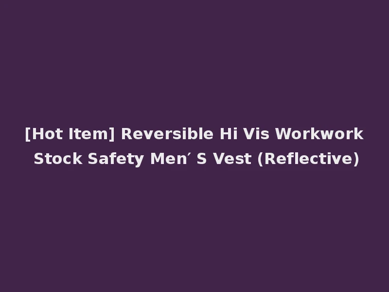 [Hot Item] Reversible Hi Vis Workwork Stock Safety Men′ S Vest (Reflective)