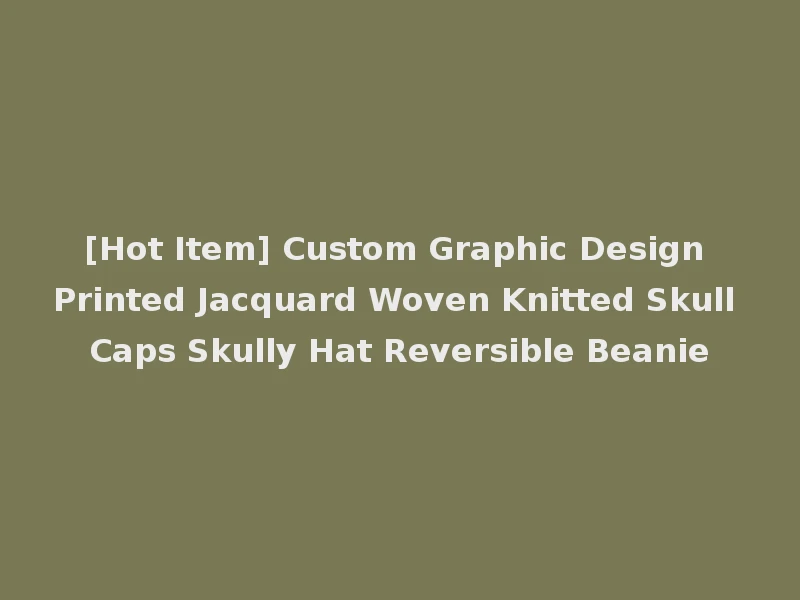 [Hot Item] Custom Graphic Design Printed Jacquard Woven Knitted Skull Caps Skully Hat Reversible Beanie