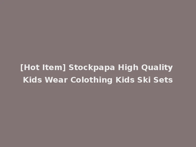 [Hot Item] Stockpapa High Quality Kids Wear Colothing Kids Ski Sets