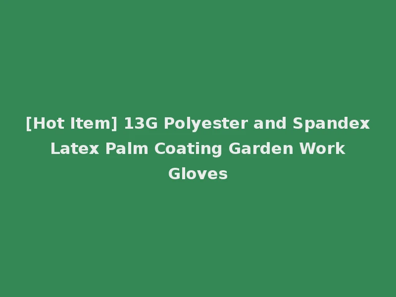 [Hot Item] 13G Polyester and Spandex Latex Palm Coating Garden Work Gloves