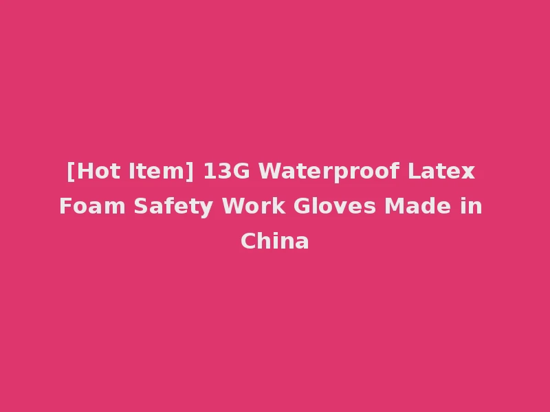 [Hot Item] 13G Waterproof Latex Foam Safety Work Gloves Made in China