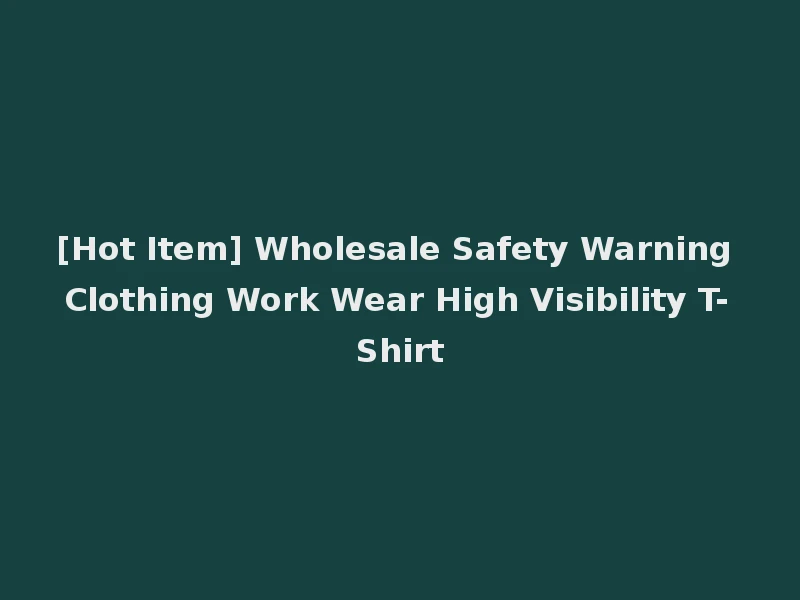 [Hot Item] Wholesale Safety Warning Clothing Work Wear High Visibility T-Shirt
