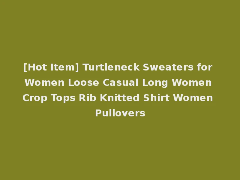[Hot Item] Turtleneck Sweaters for Women Loose Casual Long Women Crop Tops Rib Knitted Shirt Women Pullovers