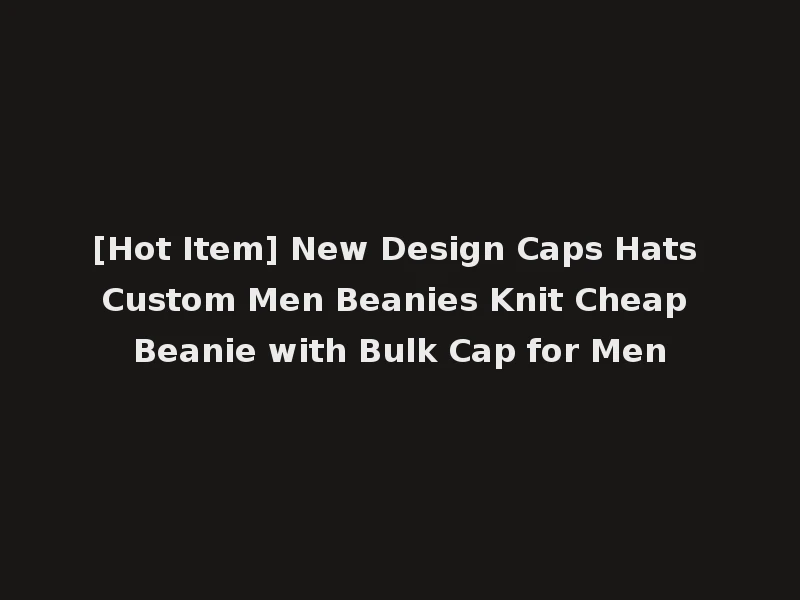 [Hot Item] New Design Caps Hats Custom Men Beanies Knit Cheap Beanie with Bulk Cap for Men