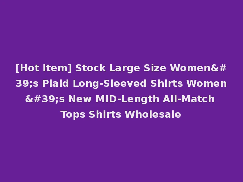 [Hot Item] Stock Large Size Women's Plaid Long-Sleeved Shirts Women's New MID-Length All-Match Tops Shirts Wholesale