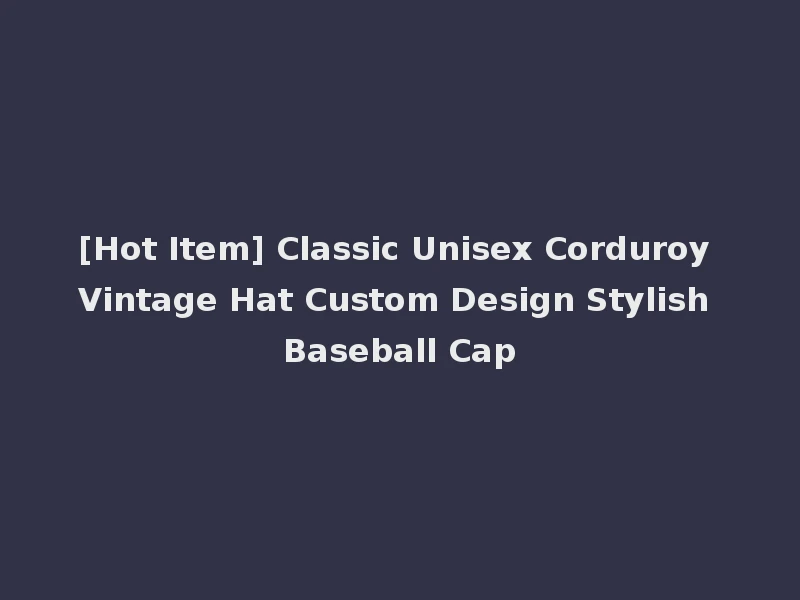 [Hot Item] Classic Unisex Corduroy Vintage Hat Custom Design Stylish Baseball Cap