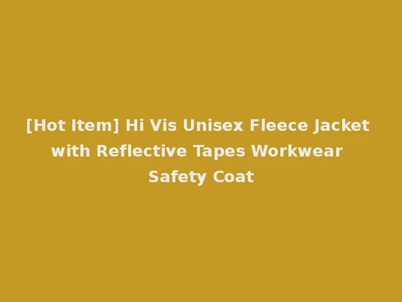[Hot Item] Hi Vis Unisex Fleece Jacket with Reflective Tapes Workwear Safety Coat