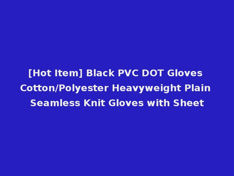[Hot Item] Black PVC DOT Gloves Cotton/Polyester Heavyweight Plain Seamless Knit Gloves with Sheet