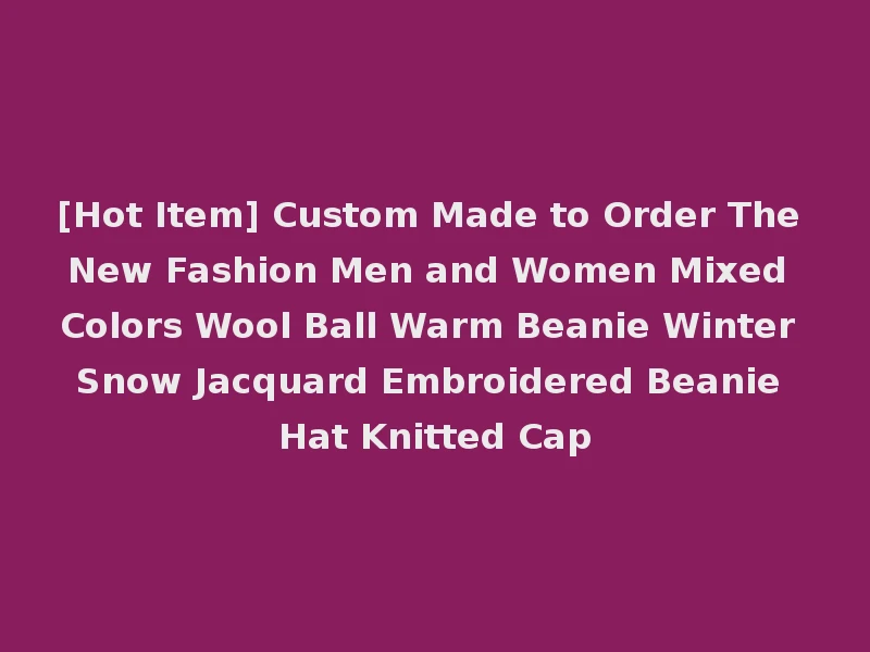[Hot Item] Custom Made to Order The New Fashion Men and Women Mixed Colors Wool Ball Warm Beanie Winter Snow Jacquard Embroidered Beanie Hat Knitted Cap