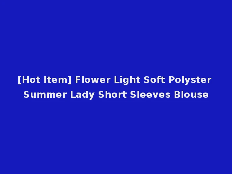 [Hot Item] Flower Light Soft Polyster Summer Lady Short Sleeves Blouse