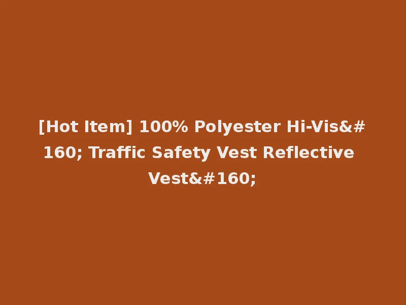 [Hot Item] 100% Polyester Hi-Vis  Traffic Safety Vest Reflective Vest 