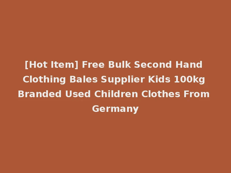 [Hot Item] Free Bulk Second Hand Clothing Bales Supplier Kids 100kg Branded Used Children Clothes From Germany