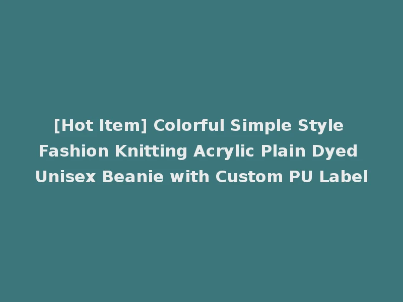 [Hot Item] Colorful Simple Style Fashion Knitting Acrylic Plain Dyed Unisex Beanie with Custom PU Label