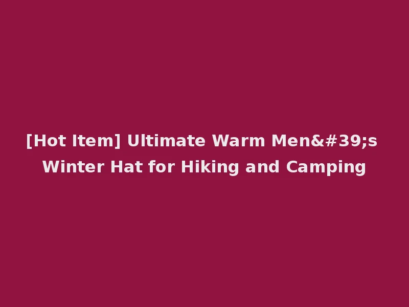[Hot Item] Ultimate Warm Men's Winter Hat for Hiking and Camping