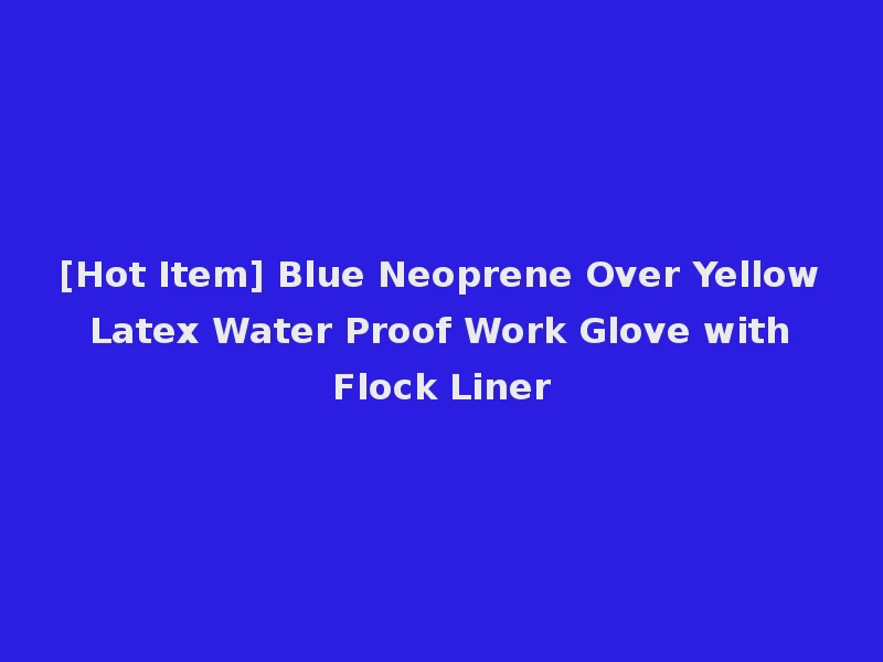 [Hot Item] Blue Neoprene Over Yellow Latex Water Proof Work Glove with Flock Liner