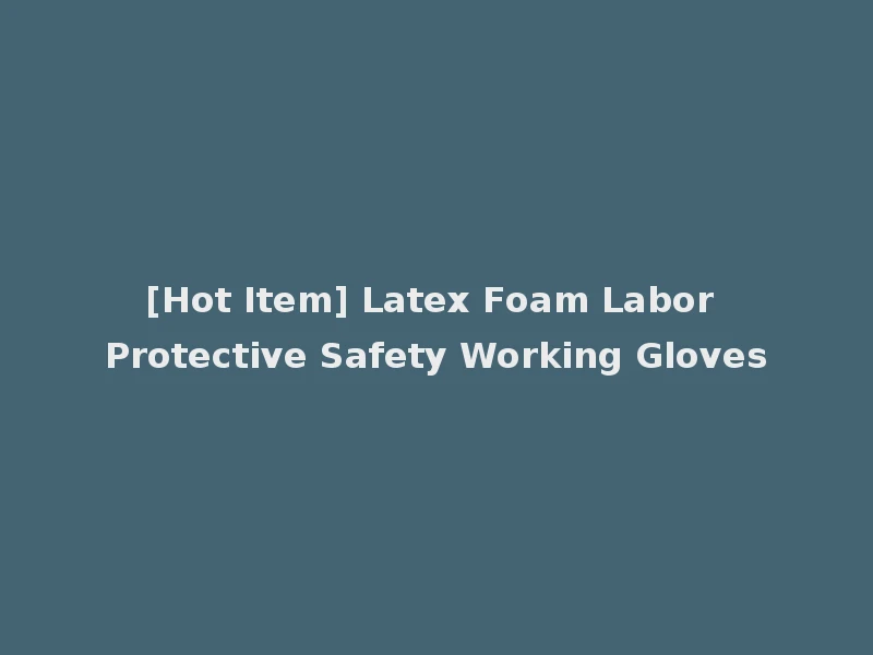 [Hot Item] Latex Foam Labor Protective Safety Working Gloves
