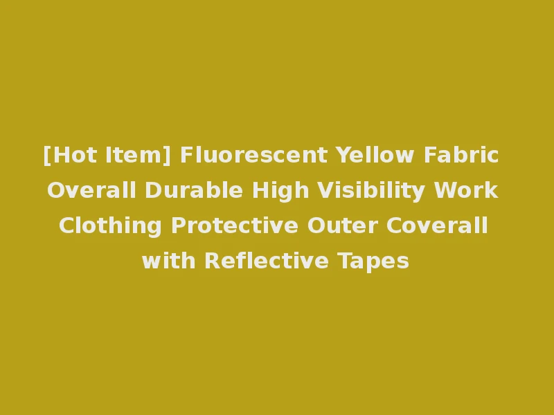 [Hot Item] Fluorescent Yellow Fabric Overall Durable High Visibility Work Clothing Protective Outer Coverall with Reflective Tapes