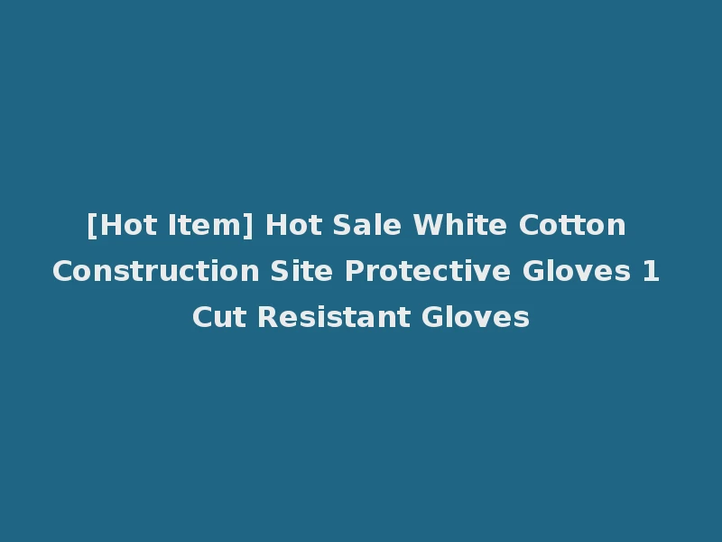 [Hot Item] Hot Sale White Cotton Construction Site Protective Gloves 1 Cut Resistant Gloves
