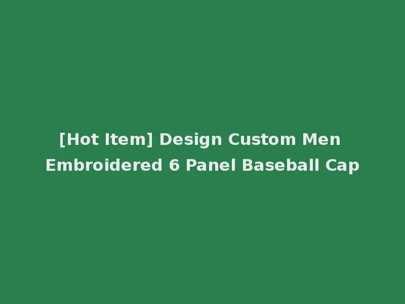 [Hot Item] Design Custom Men Embroidered 6 Panel Baseball Cap
