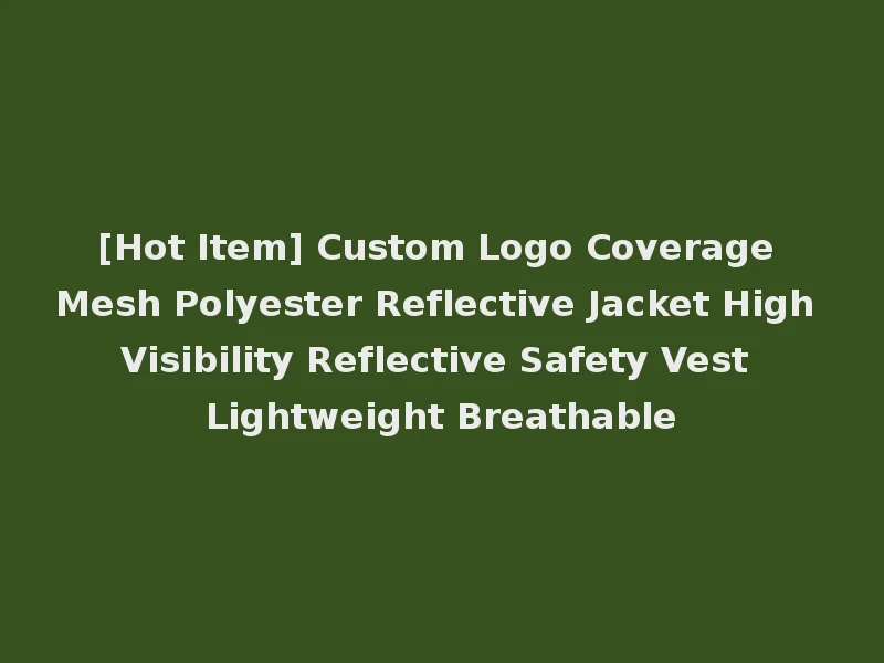[Hot Item] Custom Logo Coverage Mesh Polyester Reflective Jacket High Visibility Reflective Safety Vest Lightweight Breathable