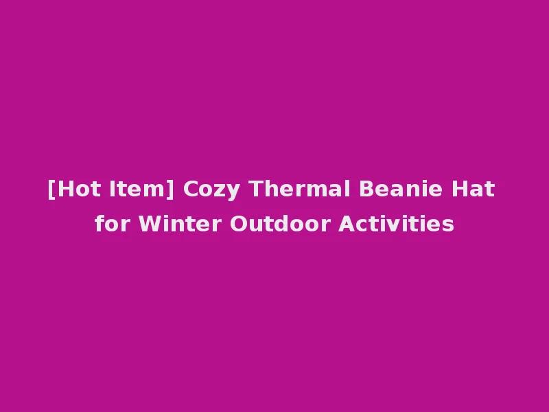 [Hot Item] Cozy Thermal Beanie Hat for Winter Outdoor Activities