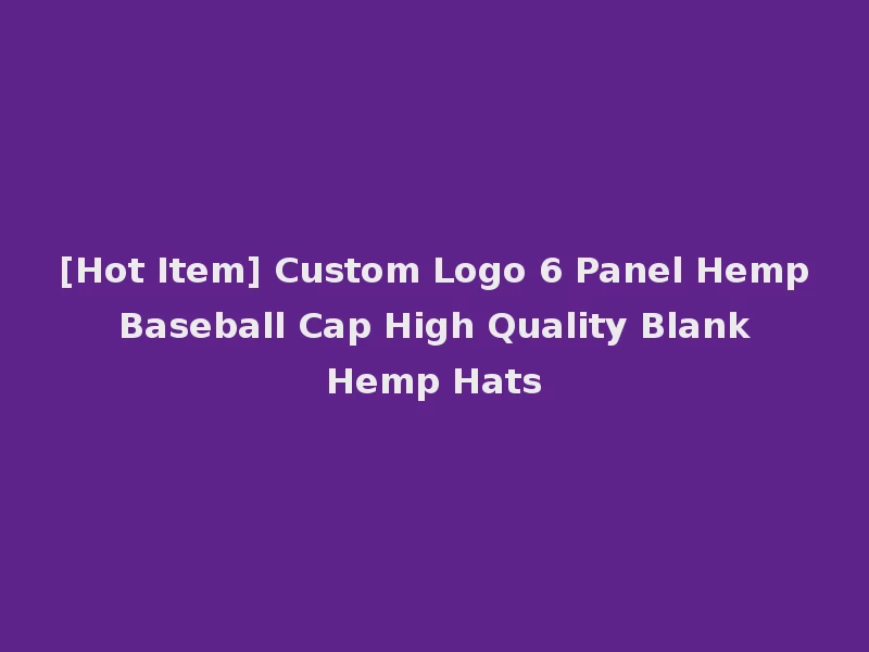 [Hot Item] Custom Logo 6 Panel Hemp Baseball Cap High Quality Blank Hemp Hats