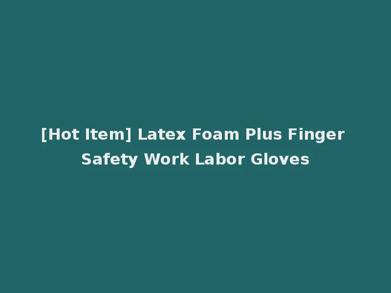 [Hot Item] Latex Foam Plus Finger Safety Work Labor Gloves