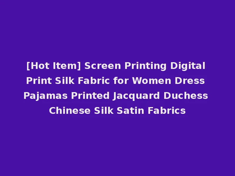 [Hot Item] Screen Printing Digital Print Silk Fabric for Women Dress Pajamas Printed Jacquard Duchess Chinese Silk Satin Fabrics
