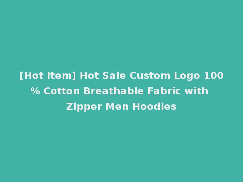 [Hot Item] Hot Sale Custom Logo 100% Cotton Breathable Fabric with Zipper Men Hoodies