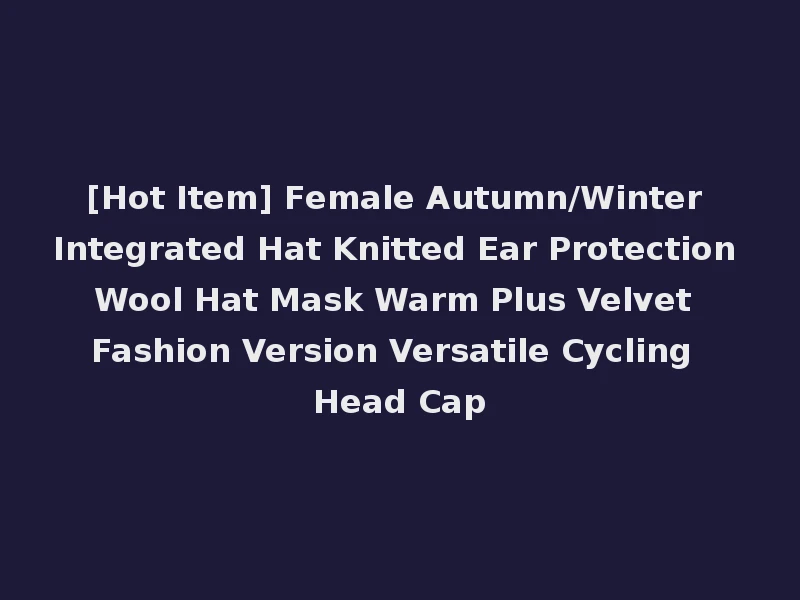 [Hot Item] Female Autumn/Winter Integrated Hat Knitted Ear Protection Wool Hat Mask Warm Plus Velvet Fashion Version Versatile Cycling Head Cap