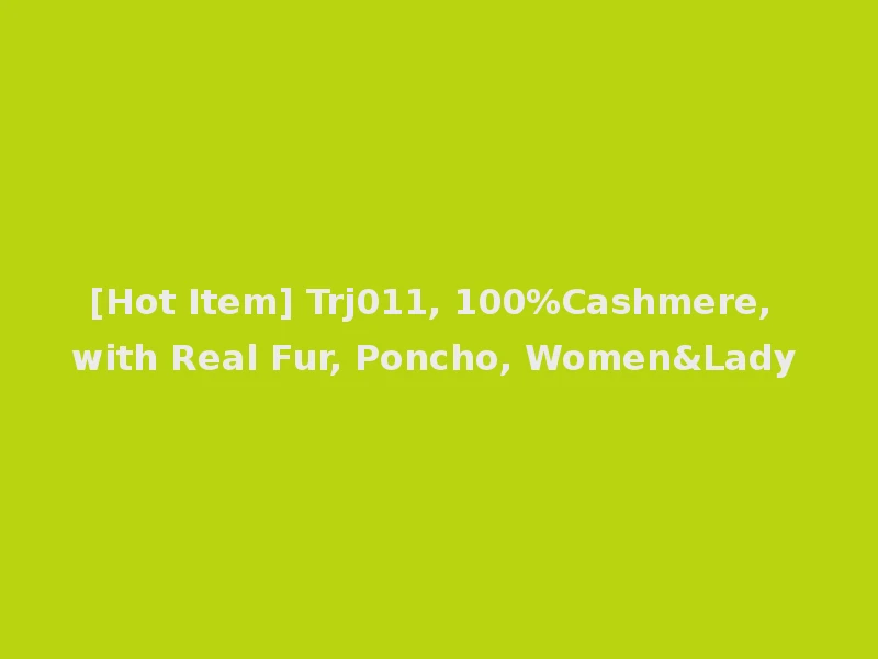 [Hot Item] Trj011, 100%Cashmere, with Real Fur, Poncho, Women&Lady