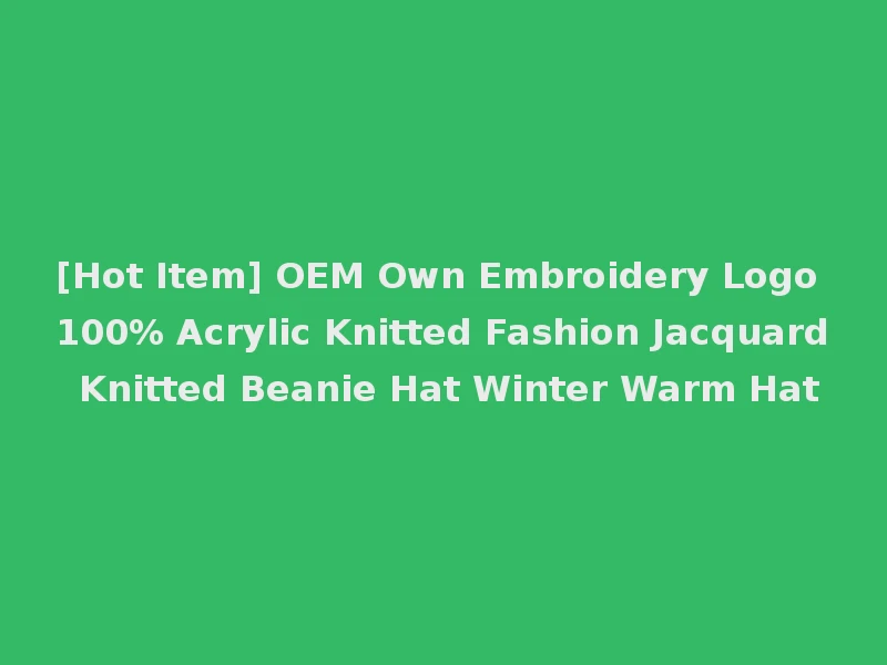 [Hot Item] OEM Own Embroidery Logo 100% Acrylic Knitted Fashion Jacquard Knitted Beanie Hat Winter Warm Hat