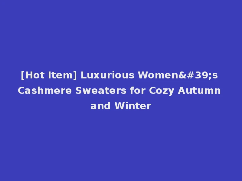[Hot Item] Luxurious Women's Cashmere Sweaters for Cozy Autumn and Winter