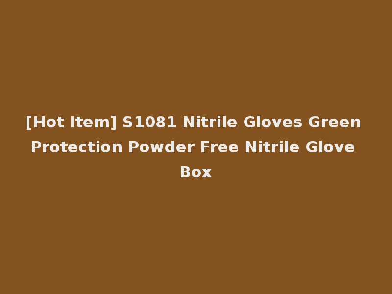 [Hot Item] S1081 Nitrile Gloves Green Protection Powder Free Nitrile Glove Box
