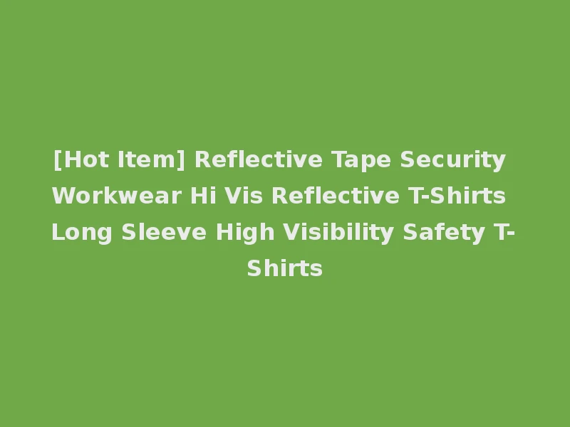 [Hot Item] Reflective Tape Security Workwear Hi Vis Reflective T-Shirts Long Sleeve High Visibility Safety T-Shirts