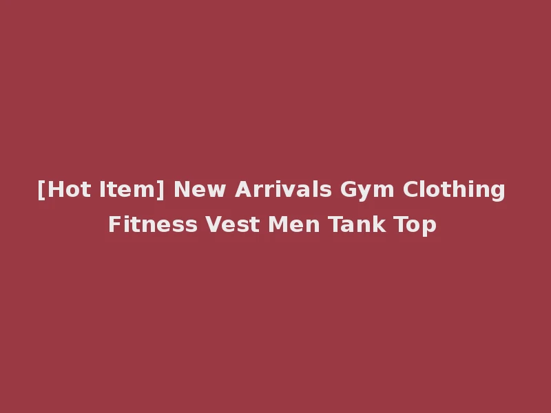 [Hot Item] New Arrivals Gym Clothing Fitness Vest Men Tank Top