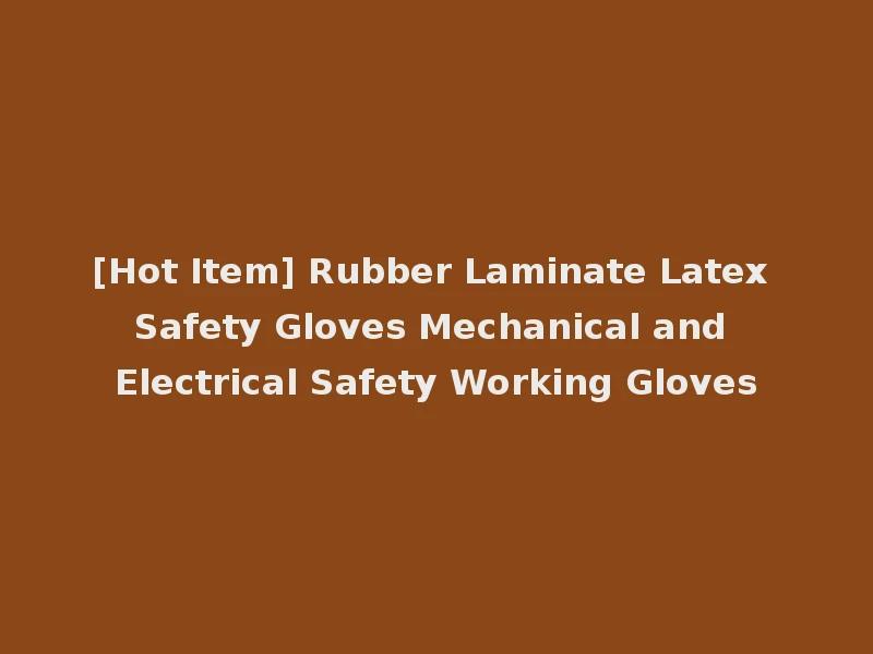 [Hot Item] Rubber Laminate Latex Safety Gloves Mechanical and Electrical Safety Working Gloves