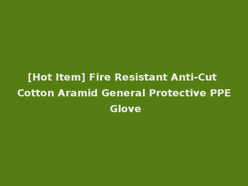 [Hot Item] Fire Resistant Anti-Cut Cotton Aramid General Protective PPE Glove