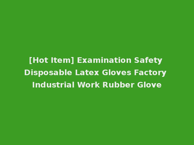 [Hot Item] Examination Safety Disposable Latex Gloves Factory Industrial Work Rubber Glove