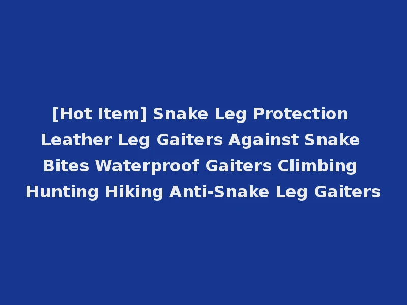 [Hot Item] Snake Leg Protection Leather Leg Gaiters Against Snake Bites Waterproof Gaiters Climbing Hunting Hiking Anti-Snake Leg Gaiters