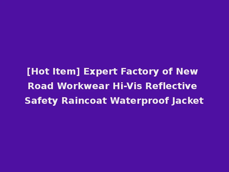 [Hot Item] Expert Factory of New Road Workwear Hi-Vis Reflective Safety Raincoat Waterproof Jacket