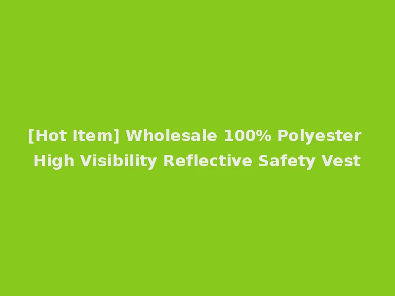 [Hot Item] Wholesale 100% Polyester High Visibility Reflective Safety Vest