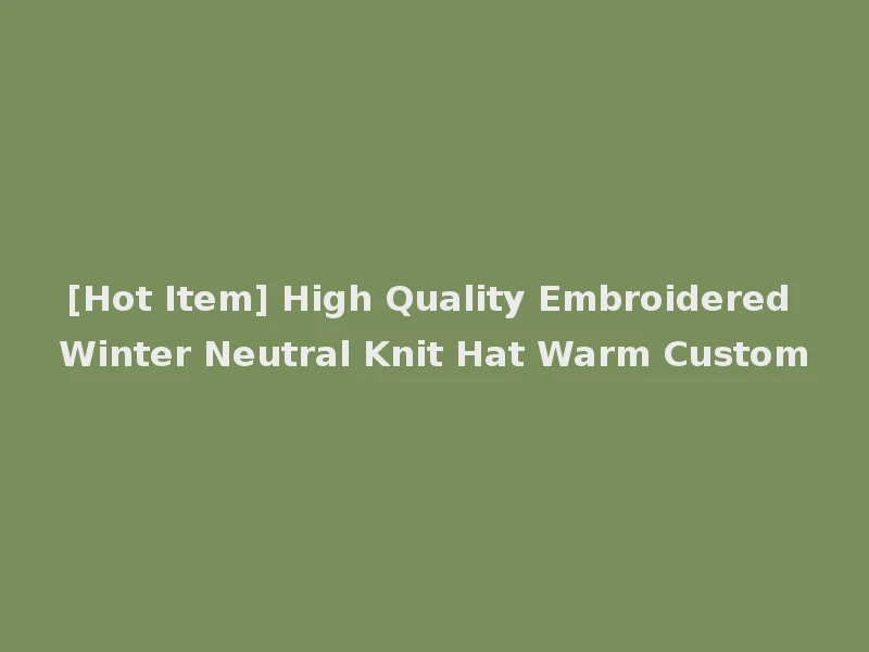 [Hot Item] High Quality Embroidered Winter Neutral Knit Hat Warm Custom