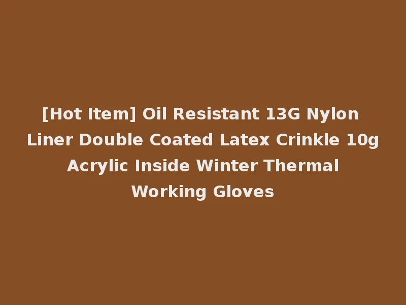 [Hot Item] Oil Resistant 13G Nylon Liner Double Coated Latex Crinkle 10g Acrylic Inside Winter Thermal Working Gloves
