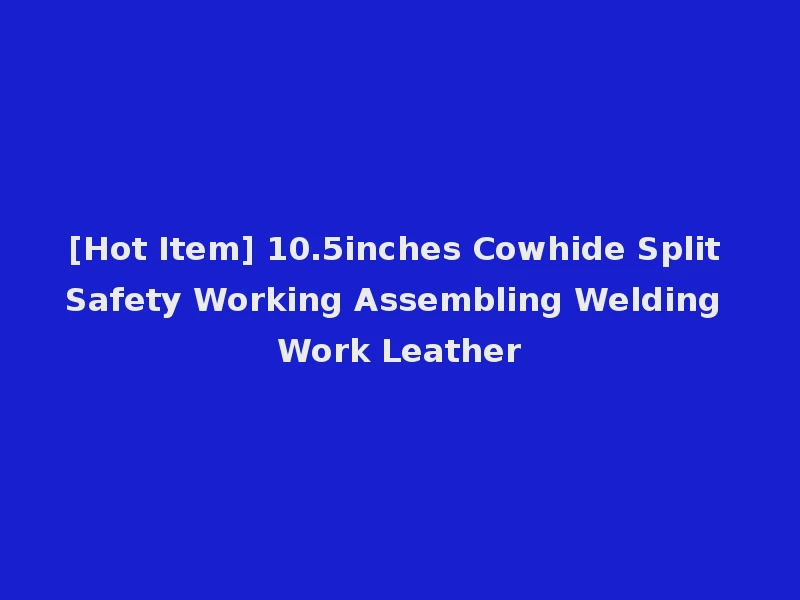 [Hot Item] 10.5inches Cowhide Split Safety Working Assembling Welding Work Leather