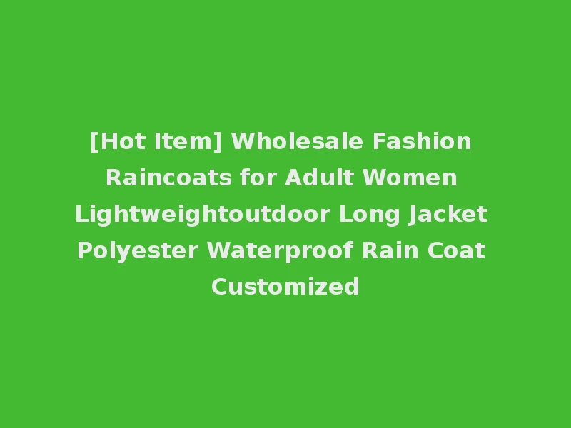 [Hot Item] Wholesale Fashion Raincoats for Adult Women Lightweightoutdoor Long Jacket Polyester Waterproof Rain Coat Customized
