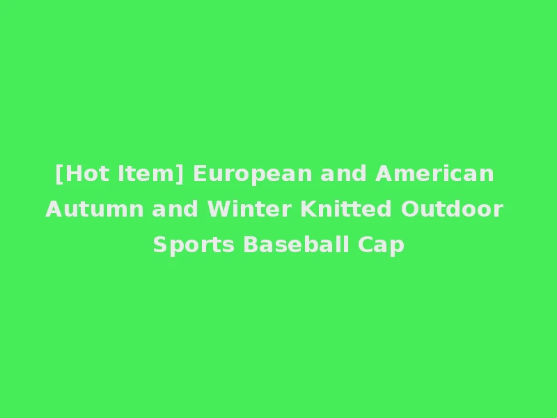 [Hot Item] European and American Autumn and Winter Knitted Outdoor Sports Baseball Cap