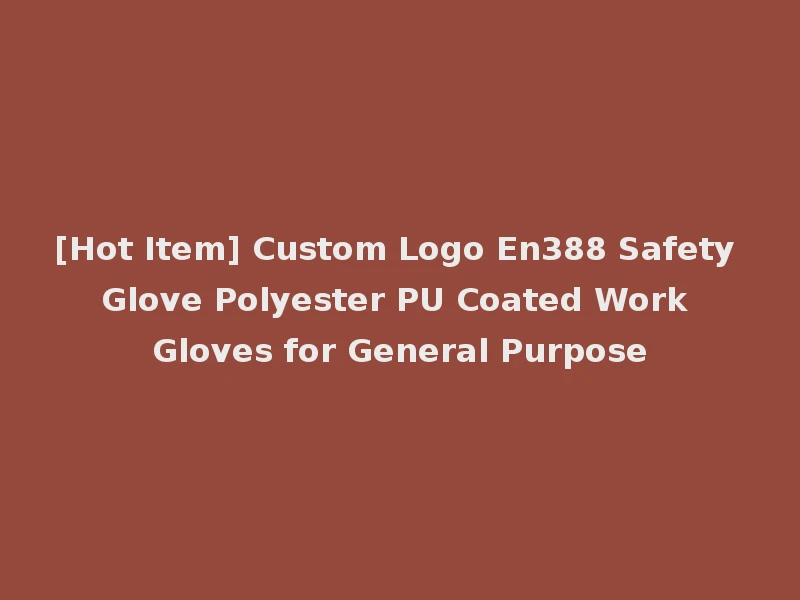 [Hot Item] Custom Logo En388 Safety Glove Polyester PU Coated Work Gloves for General Purpose